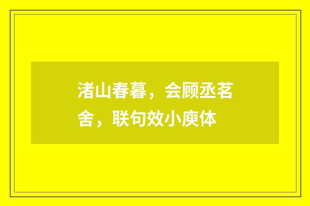 渚山春暮，会顾丞茗舍，联句效小庾体