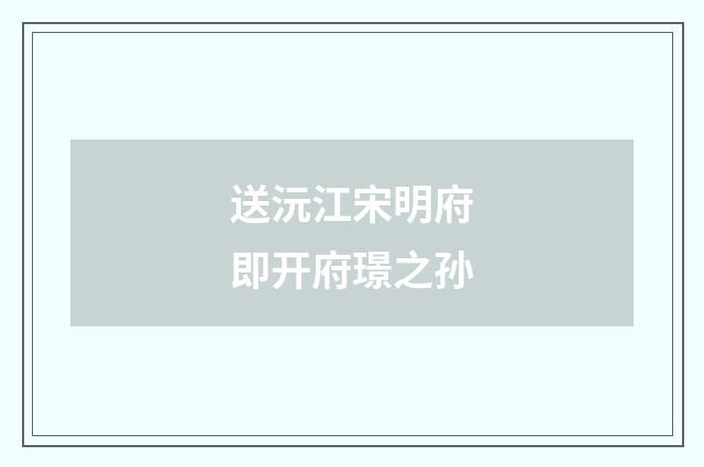 送沅江宋明府即开府璟之孙