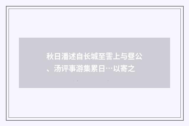 秋日潘述自长城至霅上与昼公、汤评事游集累日…以寄之