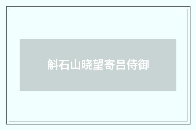 斛石山晓望寄吕侍御