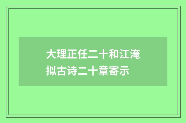 大理正任二十和江淹拟古诗二十章寄示