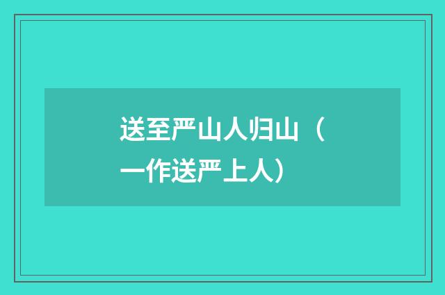 送至严山人归山（一作送严上人）