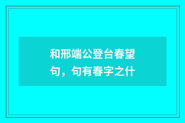 和邢端公登台春望句，句有春字之什