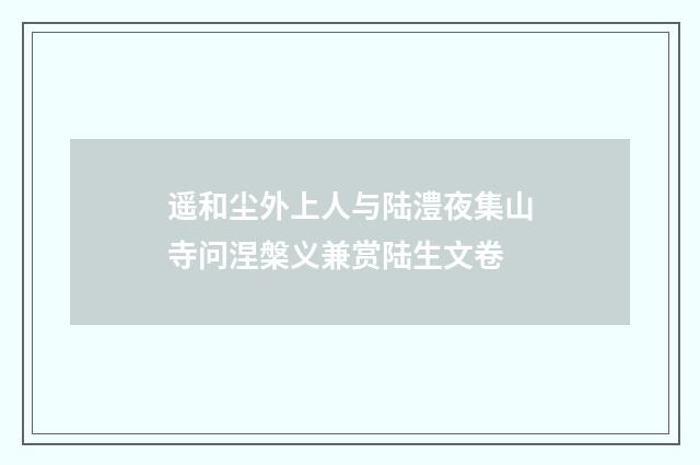 遥和尘外上人与陆澧夜集山寺问涅槃义兼赏陆生文卷