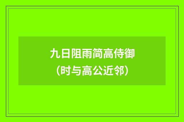九日阻雨简高侍御（时与高公近邻）