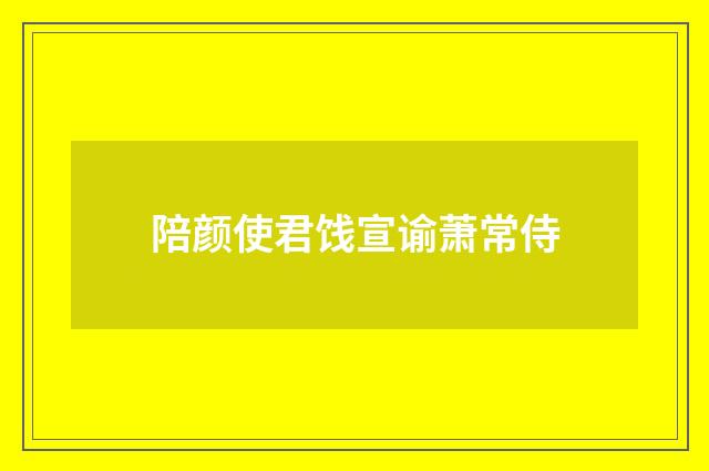 陪颜使君饯宣谕萧常侍