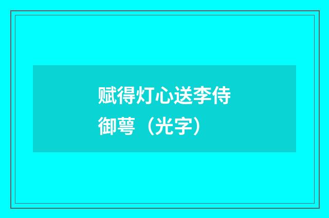 赋得灯心送李侍御萼（光字）