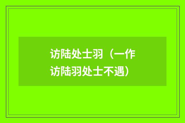 访陆处士羽（一作访陆羽处士不遇）