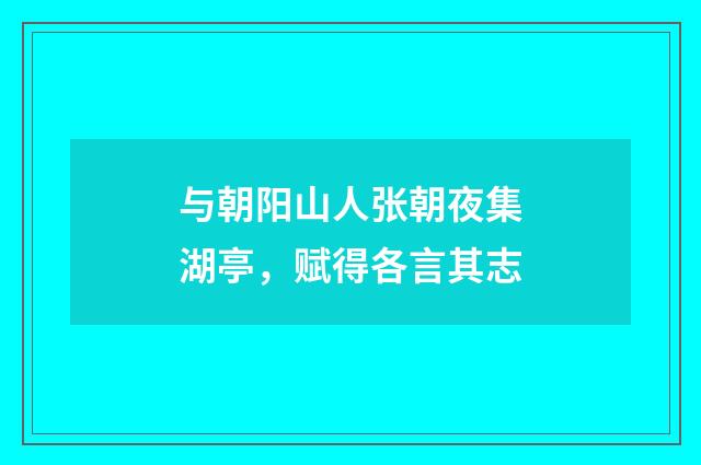 与朝阳山人张朝夜集湖亭，赋得各言其志