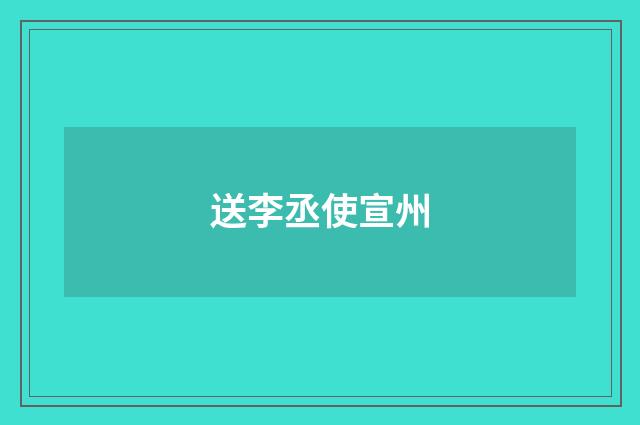 送李丞使宣州