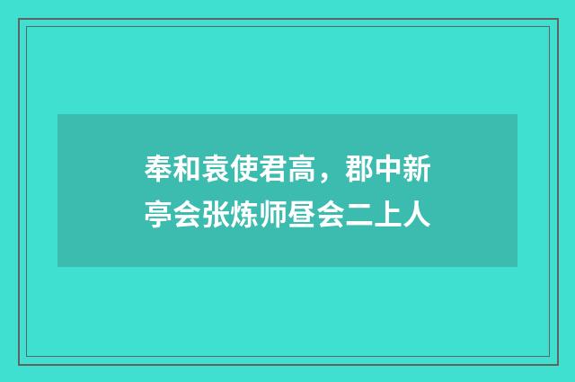 奉和袁使君高，郡中新亭会张炼师昼会二上人