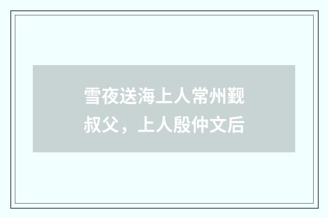 雪夜送海上人常州觐叔父，上人殷仲文后
