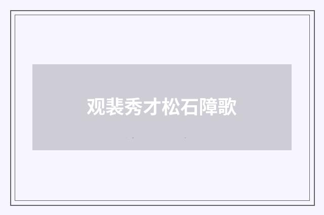 观裴秀才松石障歌