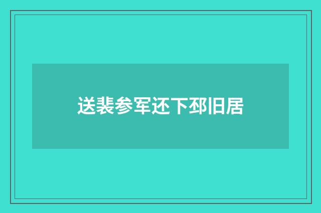 送裴参军还下邳旧居