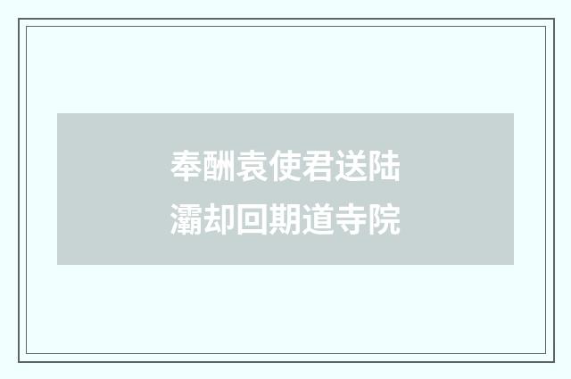 奉酬袁使君送陆灞却回期道寺院