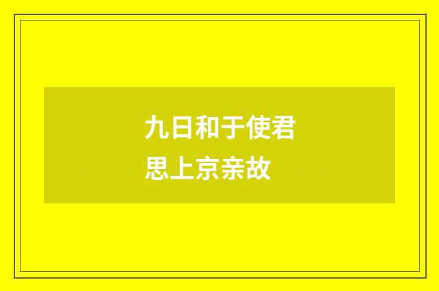 九日和于使君思上京亲故