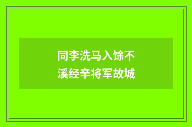 同李洗马入馀不溪经辛将军故城