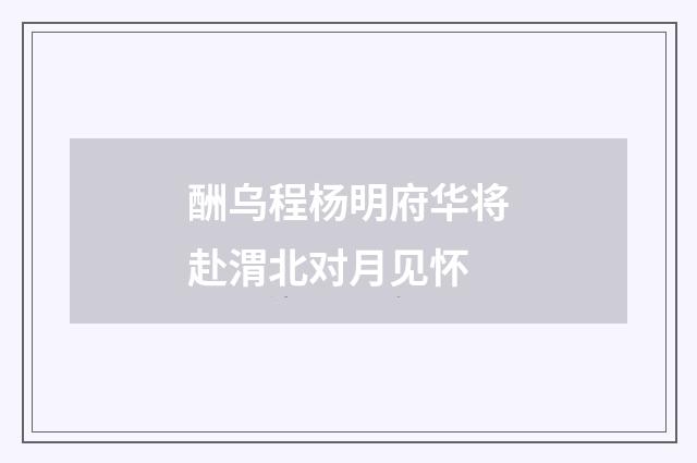 酬乌程杨明府华将赴渭北对月见怀
