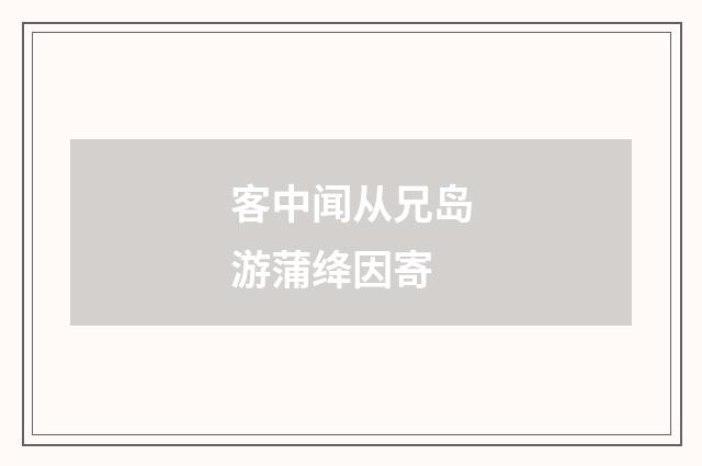 客中闻从兄岛游蒲绛因寄