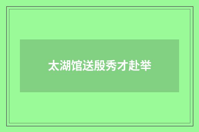 太湖馆送殷秀才赴举