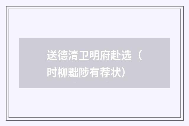 送德清卫明府赴选（时柳黜陟有荐状）
