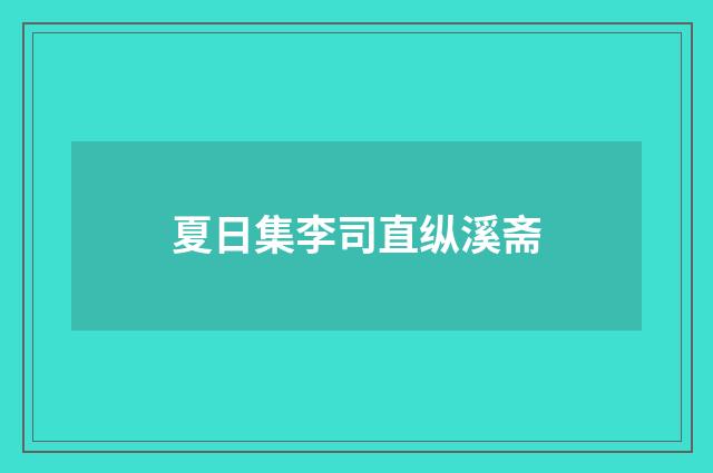 夏日集李司直纵溪斋