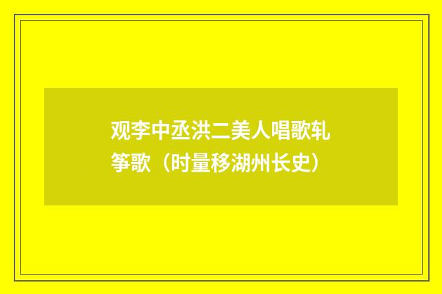 观李中丞洪二美人唱歌轧筝歌（时量移湖州长史）