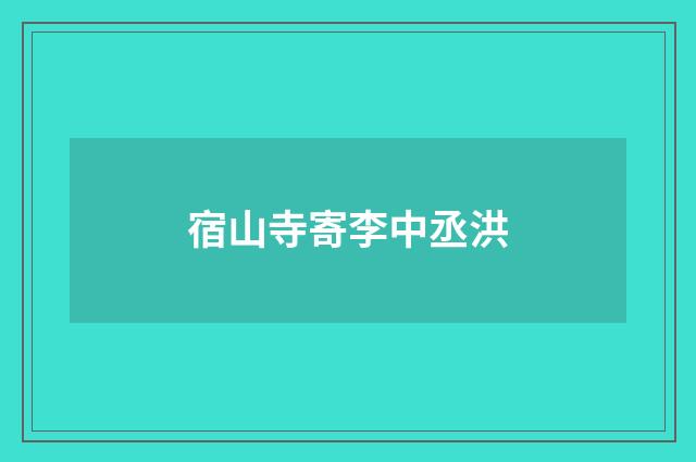 宿山寺寄李中丞洪