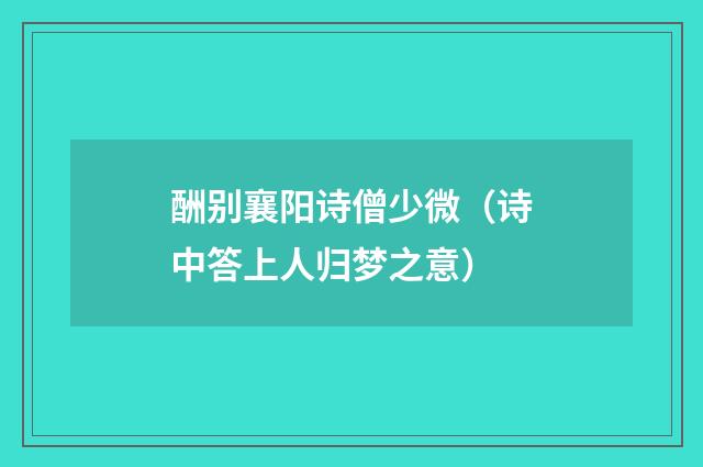 酬别襄阳诗僧少微（诗中答上人归梦之意）
