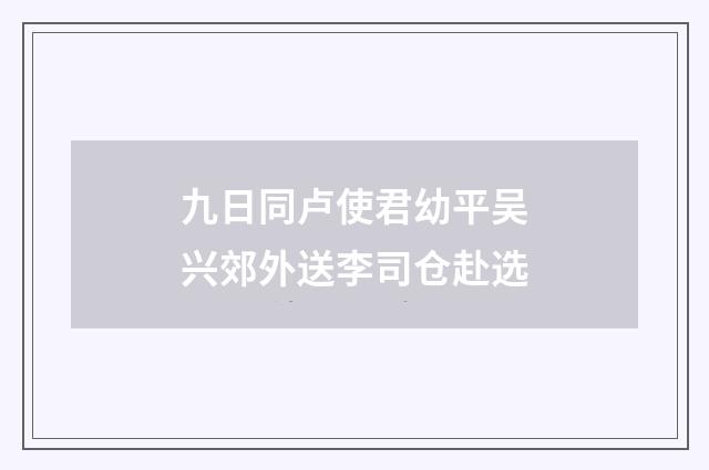九日同卢使君幼平吴兴郊外送李司仓赴选