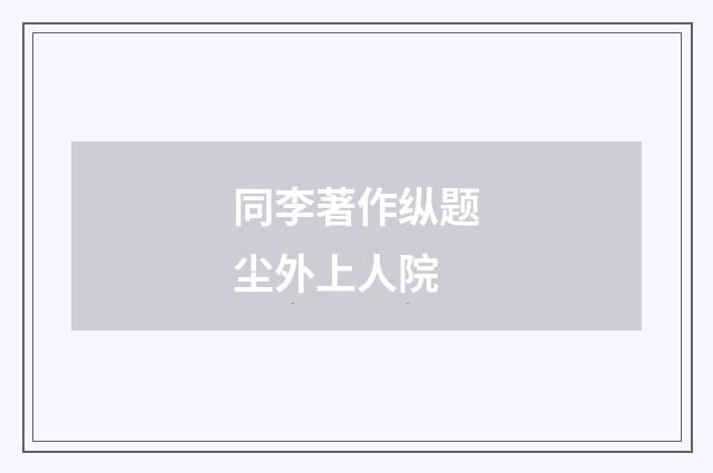 同李著作纵题尘外上人院