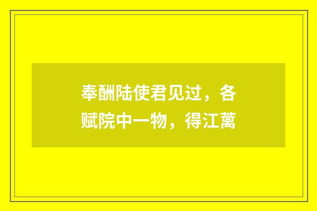 奉酬陆使君见过，各赋院中一物，得江蓠