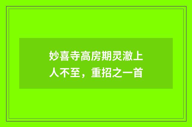 妙喜寺高房期灵澈上人不至，重招之一首