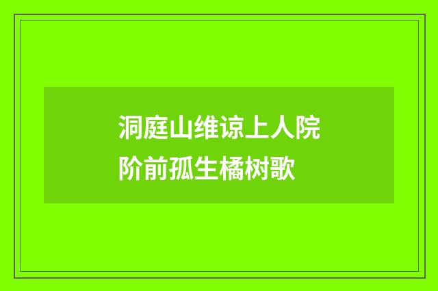 洞庭山维谅上人院阶前孤生橘树歌