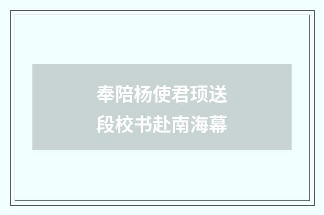 奉陪杨使君顼送段校书赴南海幕