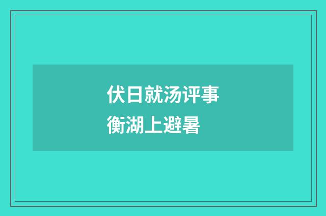伏日就汤评事衡湖上避暑