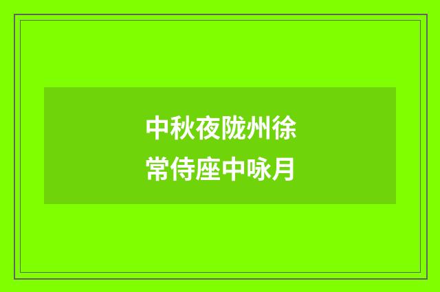 中秋夜陇州徐常侍座中咏月