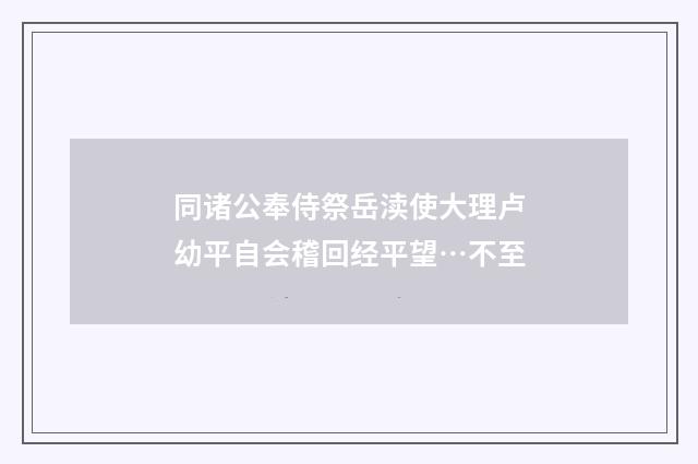 同诸公奉侍祭岳渎使大理卢幼平自会稽回经平望…不至