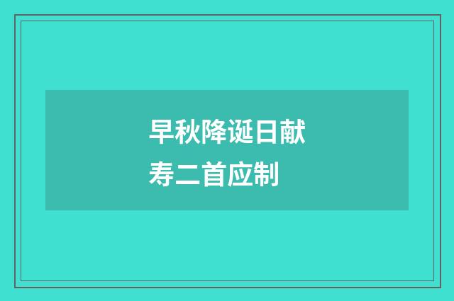 早秋降诞日献寿二首应制
