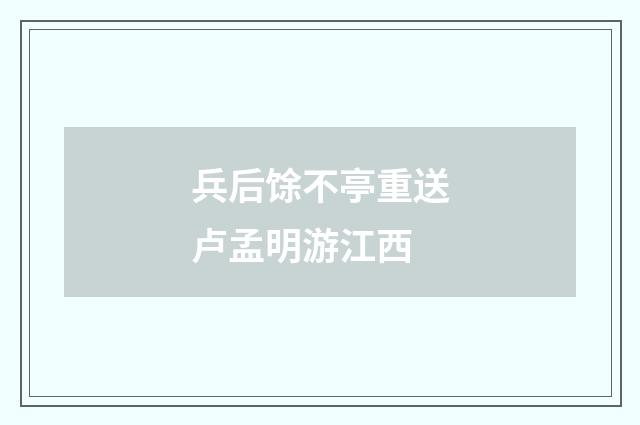 兵后馀不亭重送卢孟明游江西