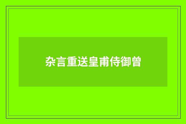 杂言重送皇甫侍御曾