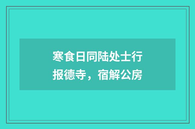 寒食日同陆处士行报德寺，宿解公房