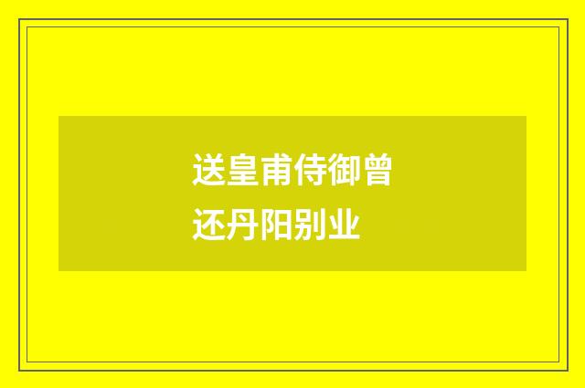 送皇甫侍御曾还丹阳别业