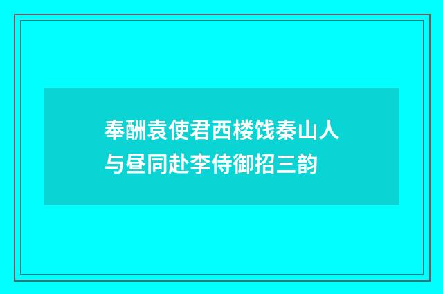 奉酬袁使君西楼饯秦山人与昼同赴李侍御招三韵