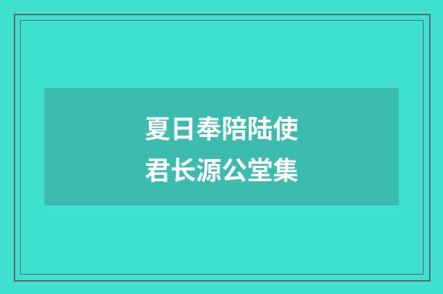 夏日奉陪陆使君长源公堂集