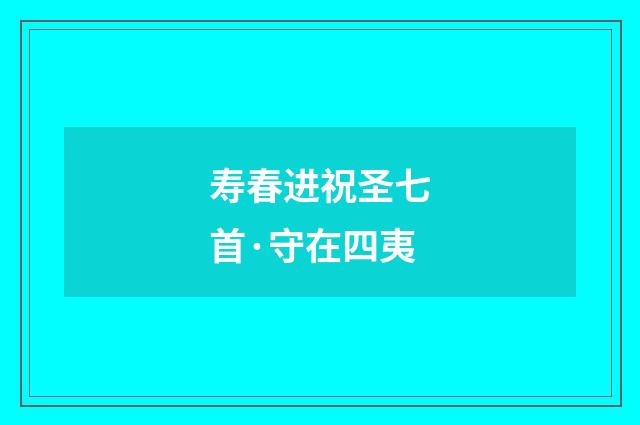 寿春进祝圣七首·守在四夷