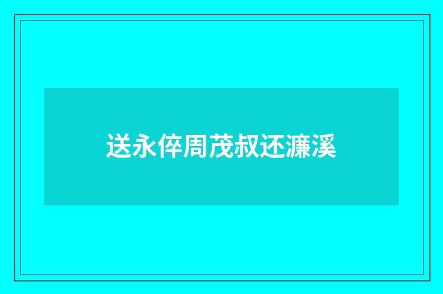 送永倅周茂叔还濂溪