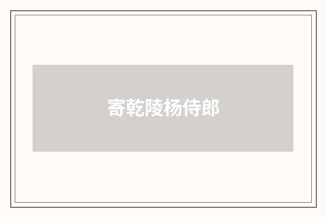 寄乾陵杨侍郎