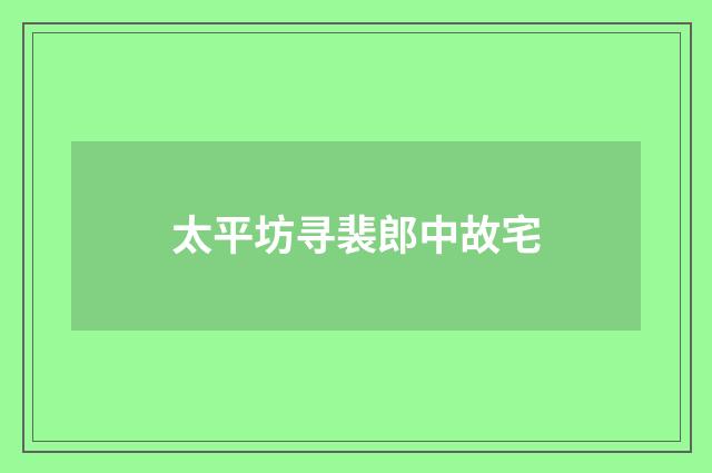 太平坊寻裴郎中故宅