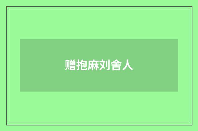赠抱麻刘舍人